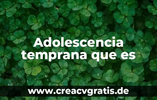 Que es embarazo a temprana edad causas 3 Adolescencia temprana que es