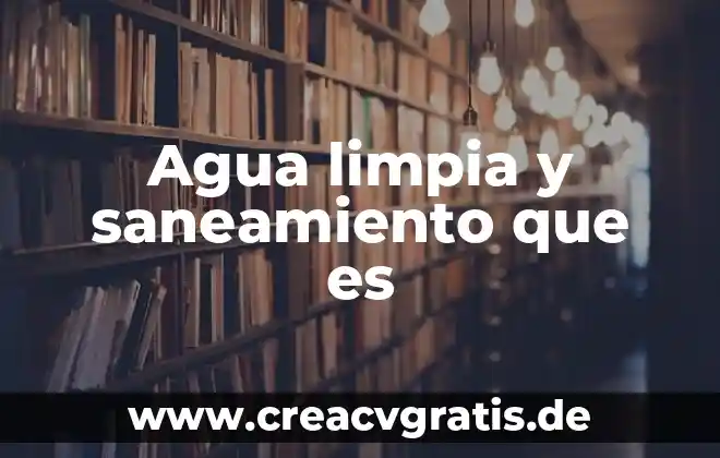 Que es la tecnologia limpia y ejemplos 5 Agua limpia y saneamiento que es