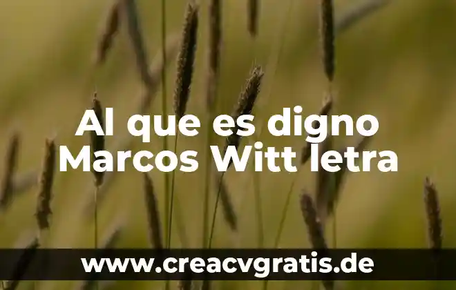 Que es ser digno como persona 4 Al que es digno Marcos Witt letra