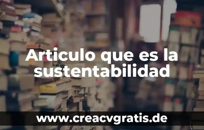 Que es sustentabilidad y tipos 4 Articulo que es la sustentabilidad