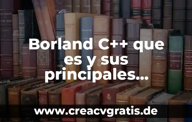 Qué es una c cueta o cruz caterpi 8 Borland C++ que es y sus principales bibliotecas