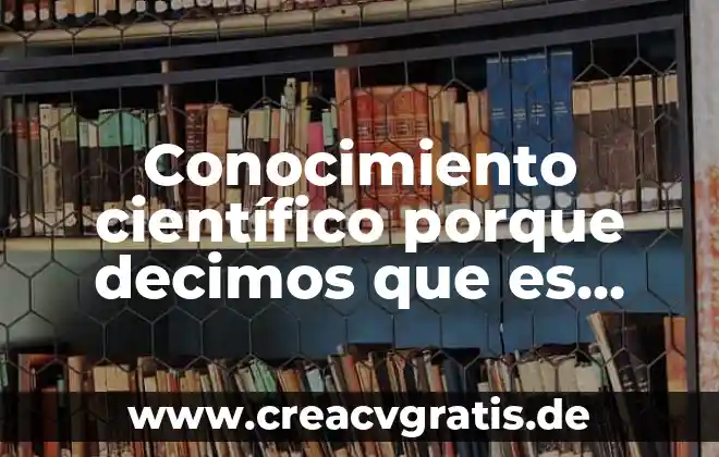 Porque pues la verdad que es un texto 5 Conocimiento científico porque decimos que es verificable