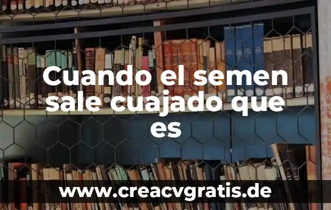 Que es el fuego que sale en los labios 8 Cuando el semen sale cuajado que es