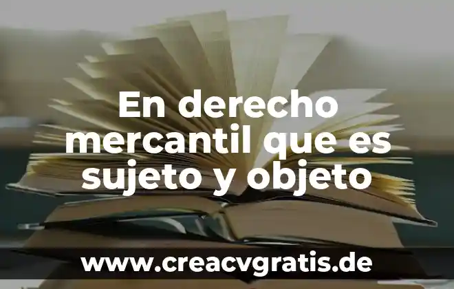 Que es un sujeto tipos de sujeto y su estructura 4 En derecho mercantil que es sujeto y objeto