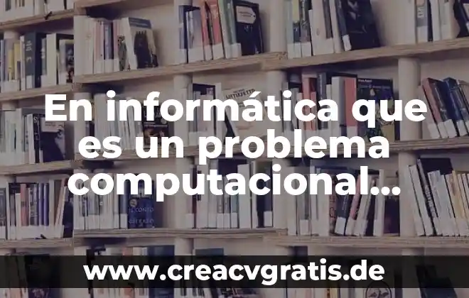 Que es el planteamiento del problema y los criterios 3 En informática que es un problema computacional según autores