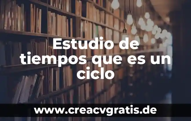 Que es el desarrollo de ciclo vital 4 Estudio de tiempos que es un ciclo