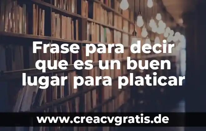El que es no deja de ser frase 5 Frase para decir que es un buen lugar para platicar
