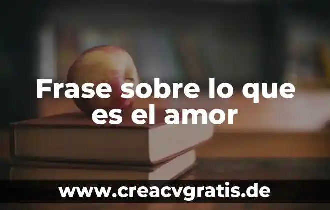 El que es no deja de ser frase 6 Frase sobre lo que es el amor