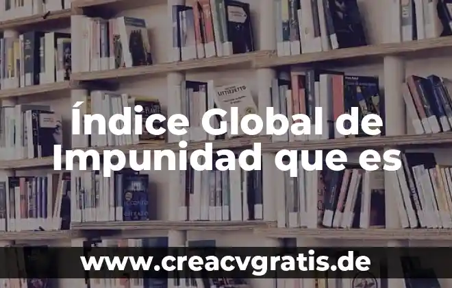 Que es proceso tecnico global 4 Índice Global de Impunidad que es