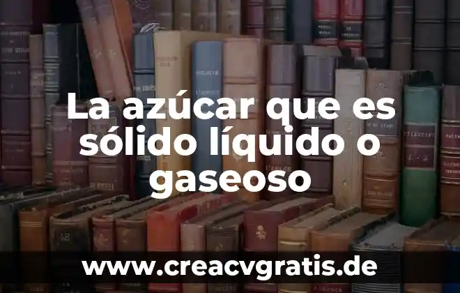 Qué es la azúcar elemento compuesto o mezcla 6 La azúcar que es sólido líquido o gaseoso
