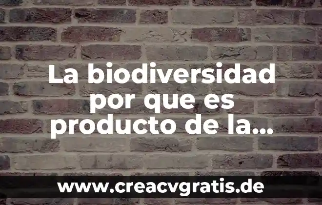 Que es la evolucion organica de las especies 3 La biodiversidad por que es producto de la evolución