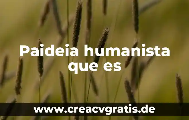 Que es ser humanista ejemplos 6 Paideia humanista que es