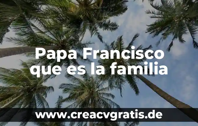 ¿Qué es la iglesia según el Papa Francisco? 3 Papa Francisco que es la familia