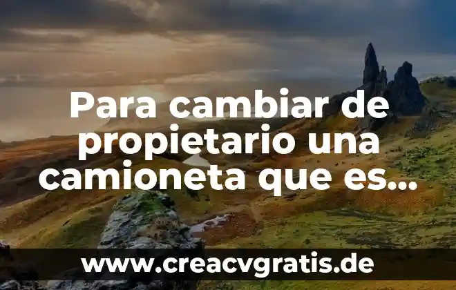 Que es alg como pastilla que ñe.echas.agua.y se.onfle 5 Para cambiar de propietario una camioneta que es un impedimento