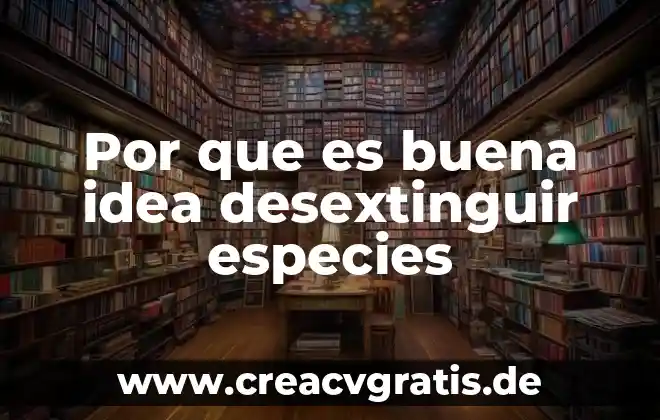 Mapa conceptual de lo que es la idea principal 5 Por que es buena idea desextinguir especies