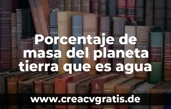 Qué es el factor de volumen de agua de formación 6 Porcentaje de masa del planeta tierra que es agua
