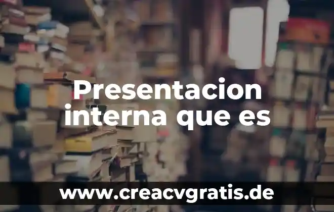 Que es presentacion y tratamiento de la informaci贸n 4 Presentacion interna que es