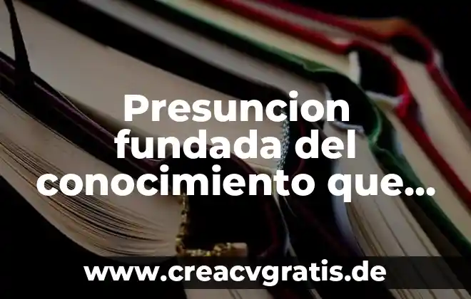 Detectives del conocimiento que es lo que se significa 3 Presuncion fundada del conocimiento que es