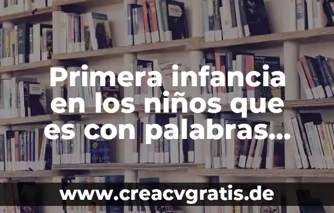 Que es desarrollo de la primera infancia 8 Primera infancia en los niños que es con palabras entendibles