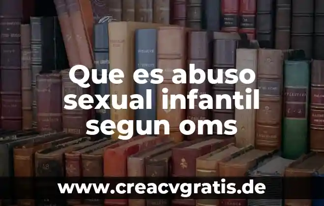 Qué es la violencia sexual abuso y explotación 6 Que es abuso sexual infantil segun oms