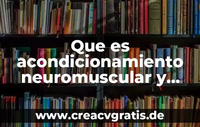 ¿Qué es acondicionamiento físico general y específico? 4 Que es acondicionamiento neuromuscular y sus tipos