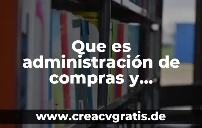 Administracion industrial que es 6 Que es administraci贸n de compras y abastecimiento