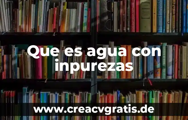 Que es la contaminaacion del agua 3 Que es agua con inpurezas
