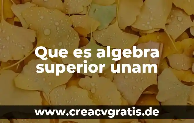 Que es el examen recepcional de acuerdo a la unam 4 Que es algebra superior unam