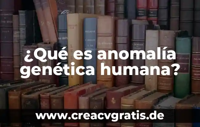 Manipulación genética humana que es 7 ¿Qué es anomalía genética humana?