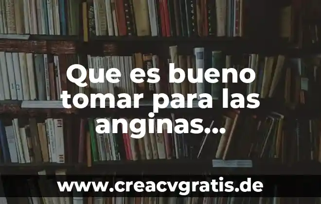 Que es bueno tomar para la cirulación de la sangre 8 Que es bueno tomar para las anginas inflamadas