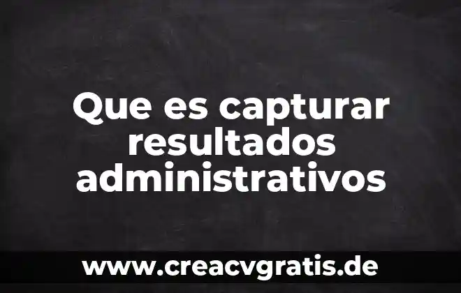 Que es y tipos de informes administrativos 7 Que es capturar resultados administrativos