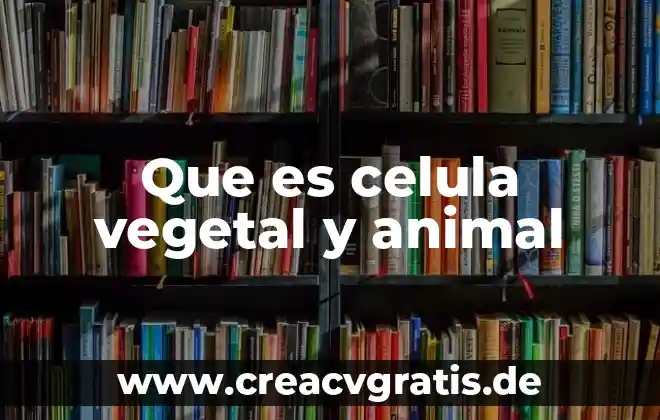 Que es una celula isbn 7 Que es celula vegetal y animal