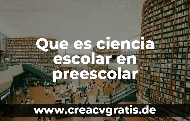 Que es la ciencia una visión evolutiva interdisciplinaria 3 Que es ciencia escolar en preescolar