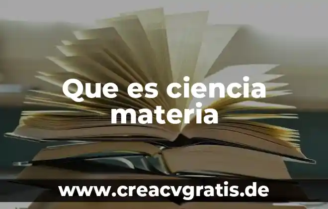 Qué es materia y menciona los tipos de materia 6 Que es ciencia materia