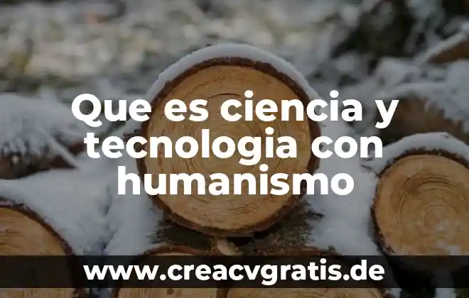 Qué es el humanismo y cómo influyó en la sociedad 3 Que es ciencia y tecnologia con humanismo