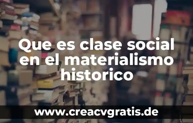Que es el materialismo histórico yahoo 6 Que es clase social en el materialismo historico