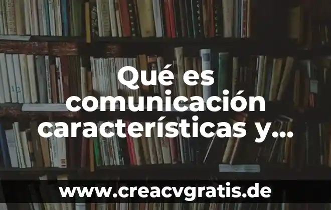 Qué es un ensayo características y tipos 8 Qué es comunicación características y su utilidad