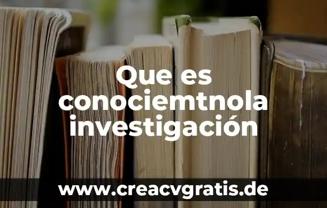 Que es investigacion tipos de investigacion 7 Que es conociemtnola investigación