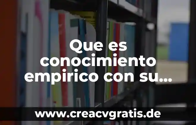 Que es la combinación de los diversos tipos de conocimiento 8 Que es conocimiento empirico con su appa