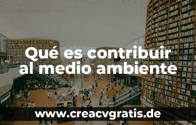 Que es contribuir al desarrollo de alguna cituacion 3 Qué es contribuir al medio ambiente