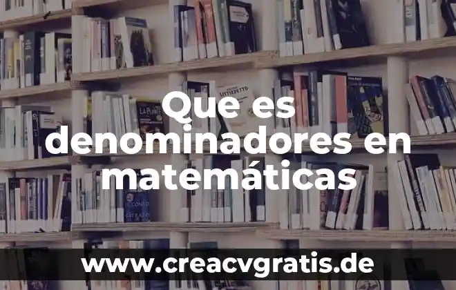 Que es ser competente en las matemáticas 3 Que es denominadores en matemáticas