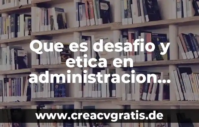Qué es visión en administración estratégica 3 Que es desafio y etica en administracion estrategica
