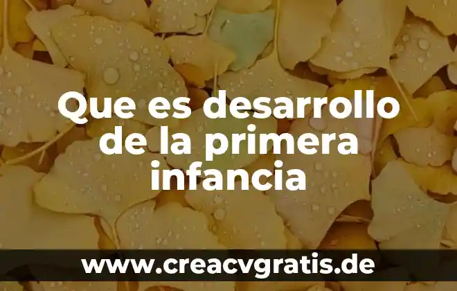 Primera infancia en los niños que es con palabras entendibles 6 Que es desarrollo de la primera infancia