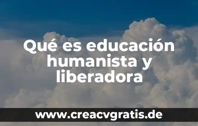 Que es ser humanista ejemplos 3 Qué es educación humanista y liberadora