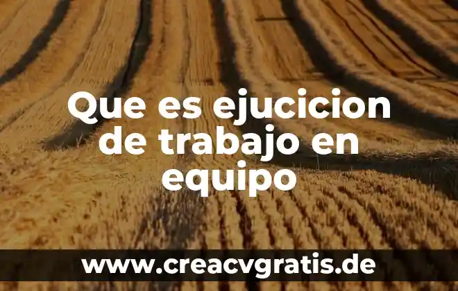 Qué es grupo y equipo 6 Que es ejucicion de trabajo en equipo
