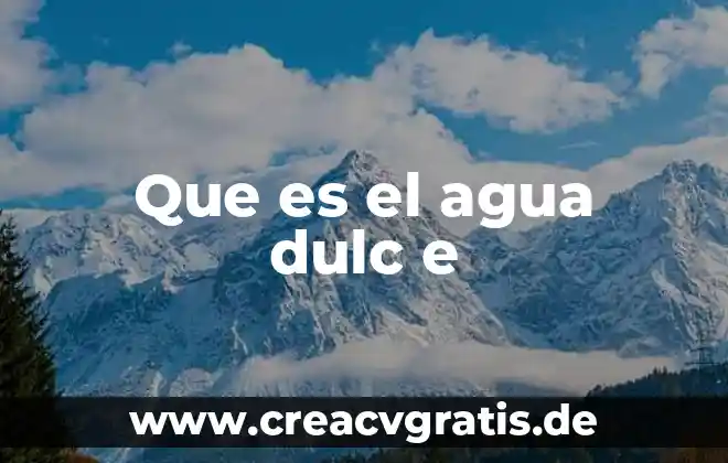 Para que es importante el agua en la vida 6 Que es el agua dulc e