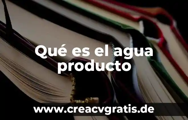 Que es un producto desensamblado 6 Qué es el agua producto