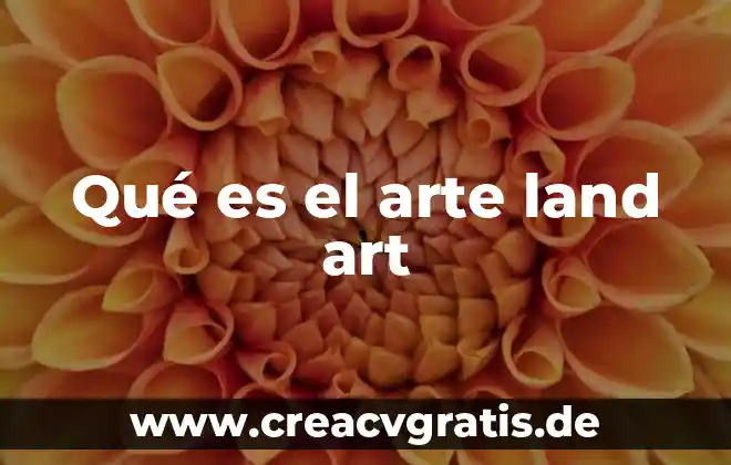 Que es tecnica de modelado en el arte 6 Qué es el arte land art