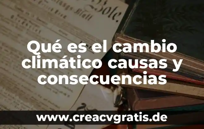 Que es el cambio climatico significado 5 Qué es el cambio climático causas y consecuencias