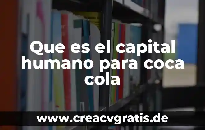 Que es una competencia de capital humano 4 Que es el capital humano para coca cola
